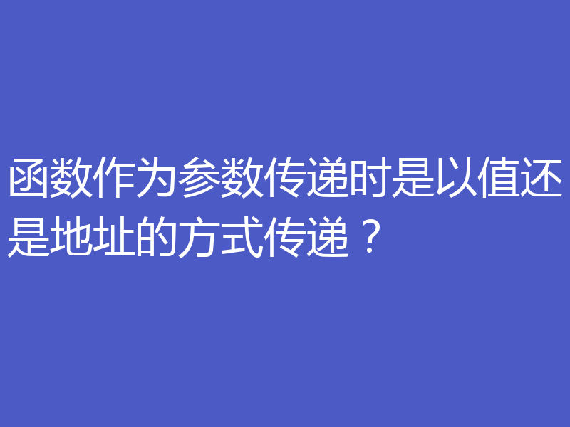 函数作为参数传递时是以值还是地址的方式传递?