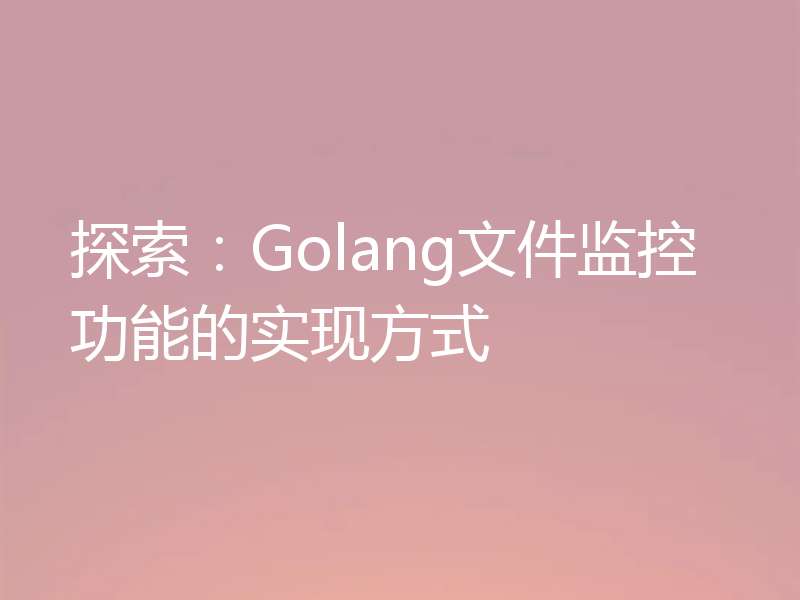探索:Golang文件监控功能的实现方式