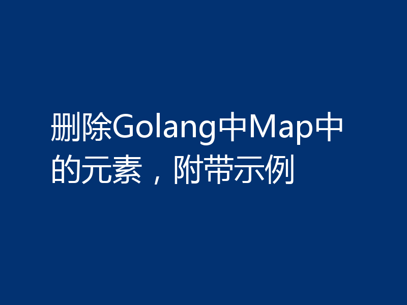 删除Golang中Map中的元素,附带示例