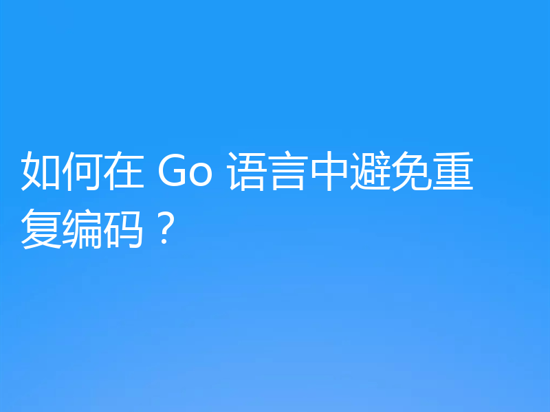 如何在 Go 语言中避免重复编码?