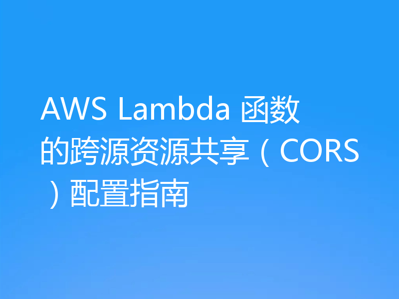 AWS Lambda 函数的跨源资源共享(CORS)配置指南