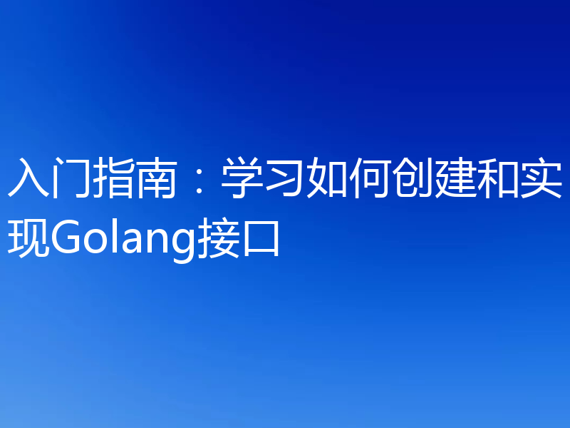 入门指南:学习如何创建和实现Golang接口
