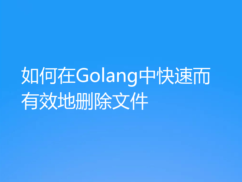 如何在Golang中快速而有效地删除文件
