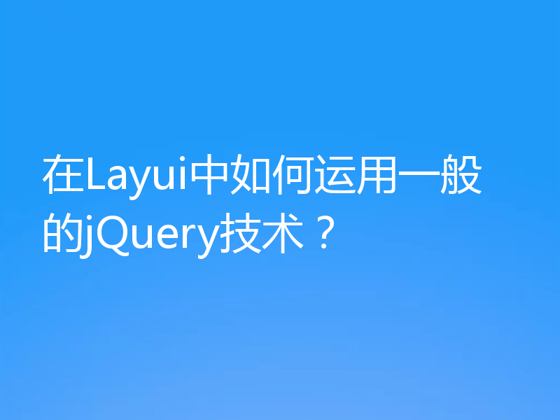 在Layui中如何运用一般的jQuery技术?
