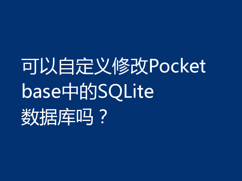 可以自定义修改Pocketbase中的SQLite数据库吗?
