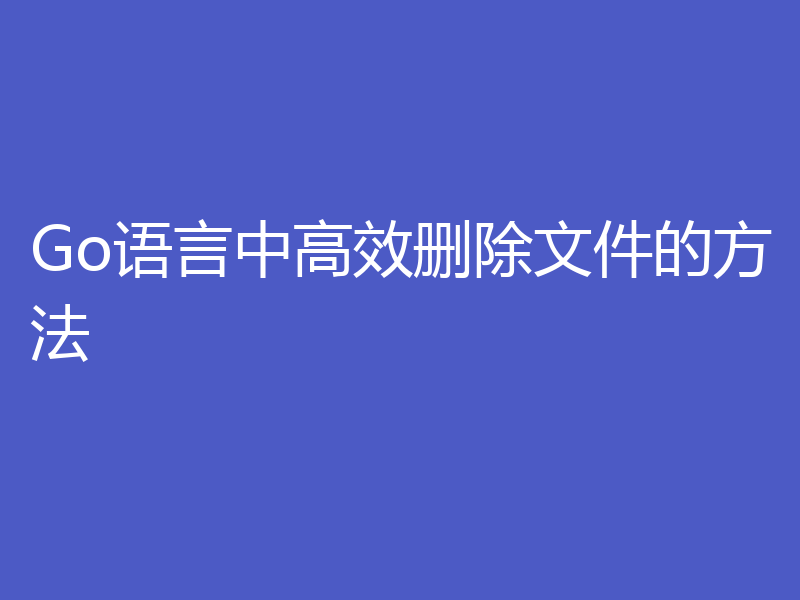 Go语言中高效删除文件的方法