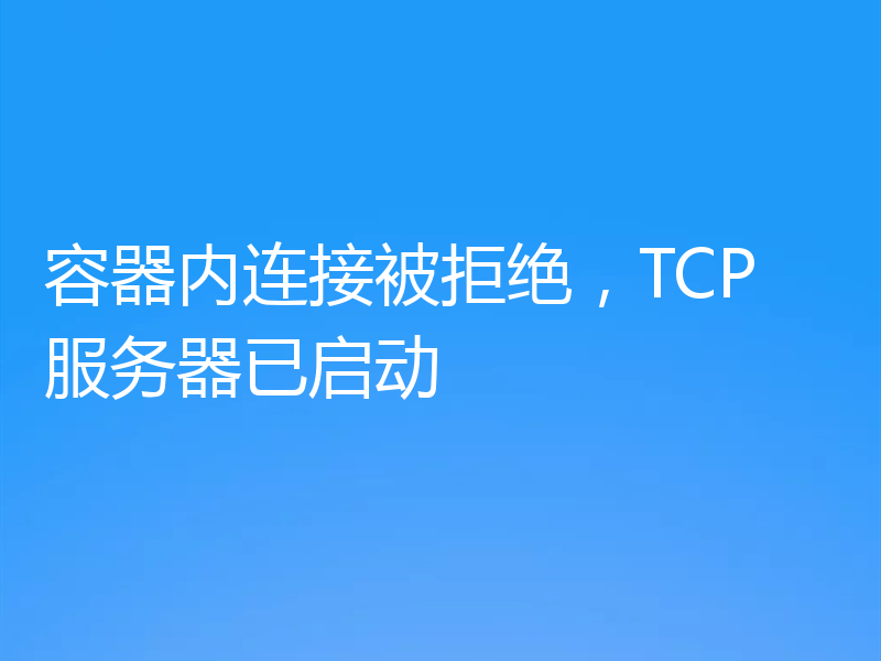 容器内连接被拒绝,TCP 服务器已启动