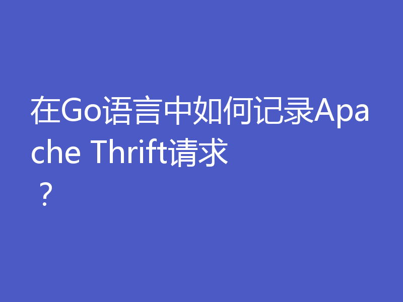 在Go语言中如何记录Apache Thrift请求?