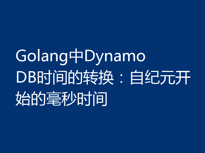 Golang中DynamoDB时间的转换:自纪元开始的毫秒时间