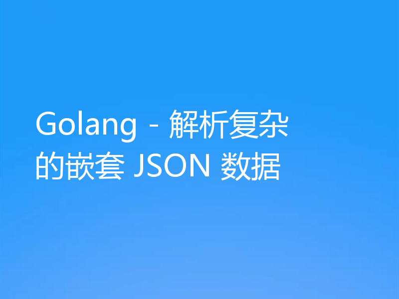 Golang - 解析复杂的嵌套 JSON 数据