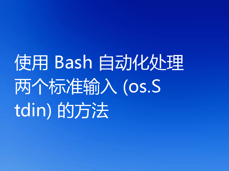 使用 Bash 自动化处理两个标准输入 (os.Stdin) 的方法