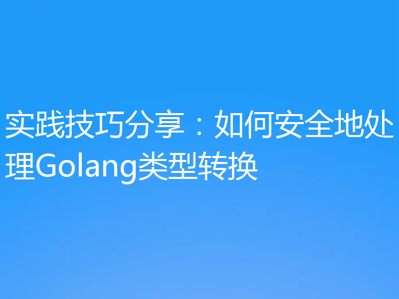 实践技巧分享:如何安全地处理Golang类型转换