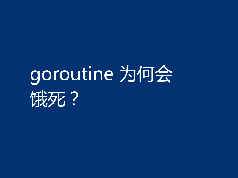 goroutine 为何会饿死?
