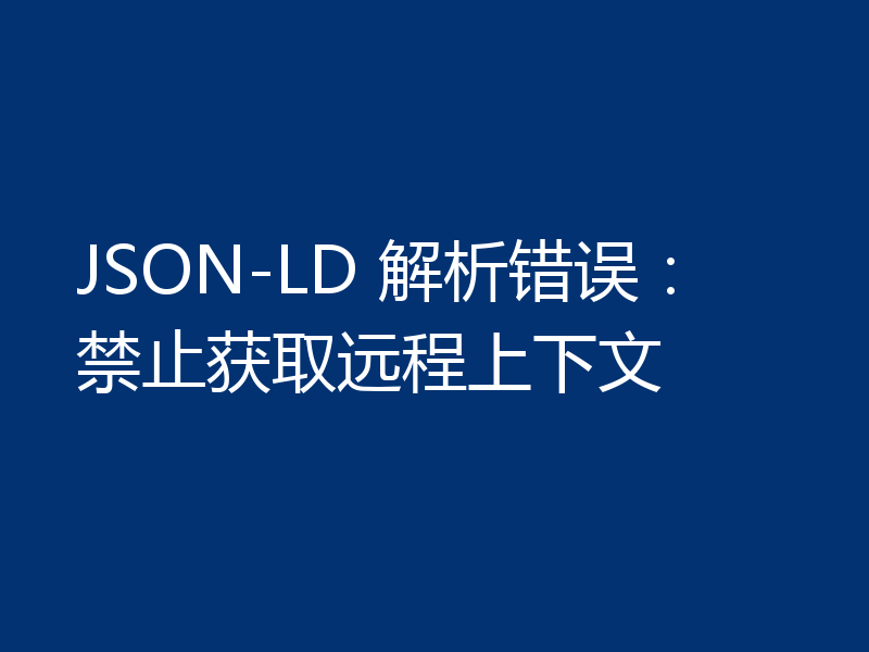 JSON-LD 解析错误:禁止获取远程上下文