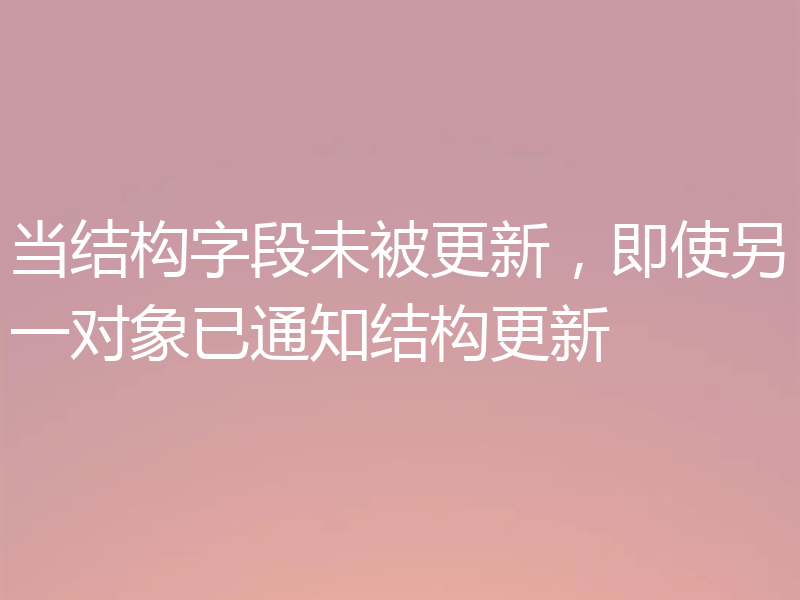 当结构字段未被更新,即使另一对象已通知结构更新