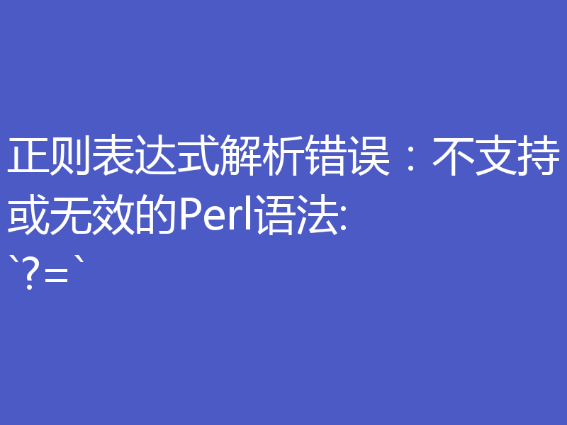 正则表达式解析错误:不支持或无效的Perl语法: `?=`