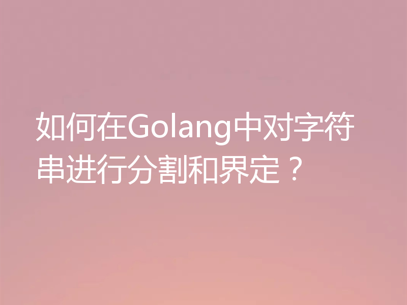 如何在Golang中对字符串进行分割和界定?