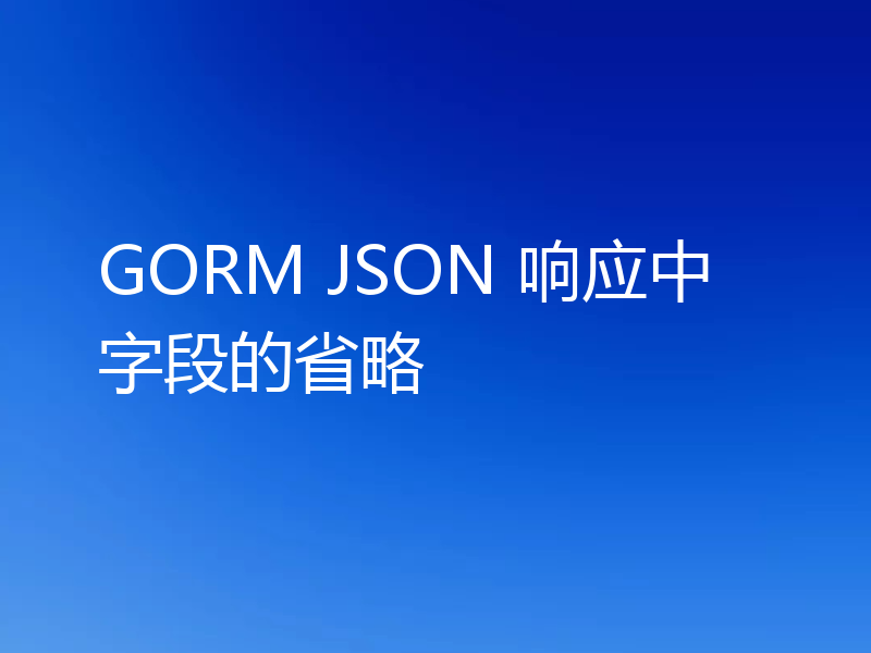 GORM JSON 响应中字段的省略