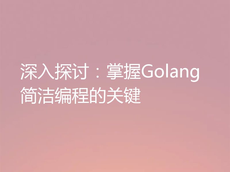 深入探讨:掌握Golang简洁编程的关键