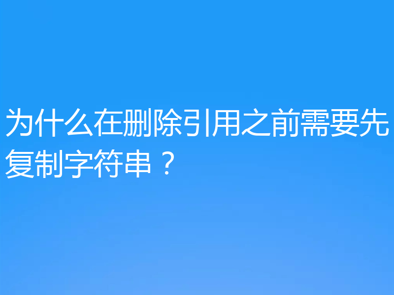 为什么在删除引用之前需要先复制字符串?