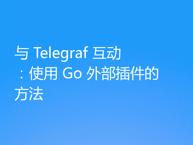 与 Telegraf 互动:使用 Go 外部插件的方法