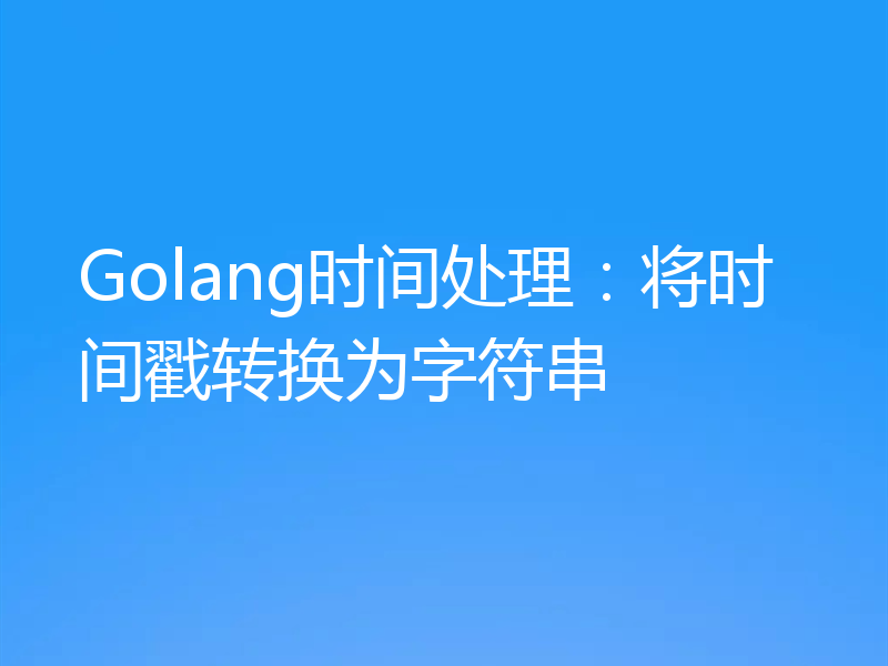Golang时间处理:将时间戳转换为字符串