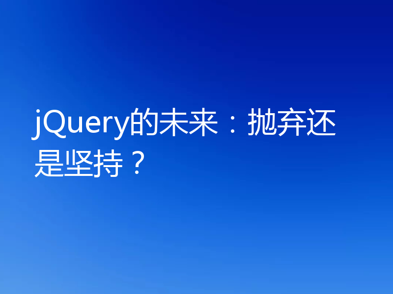 jQuery的未来:抛弃还是坚持?
