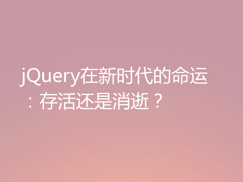 jQuery在新时代的命运:存活还是消逝?