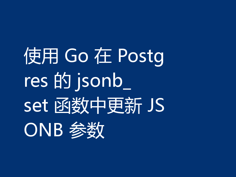 使用 Go 在 Postgres 的 jsonb_set 函数中更新 JSONB 参数
