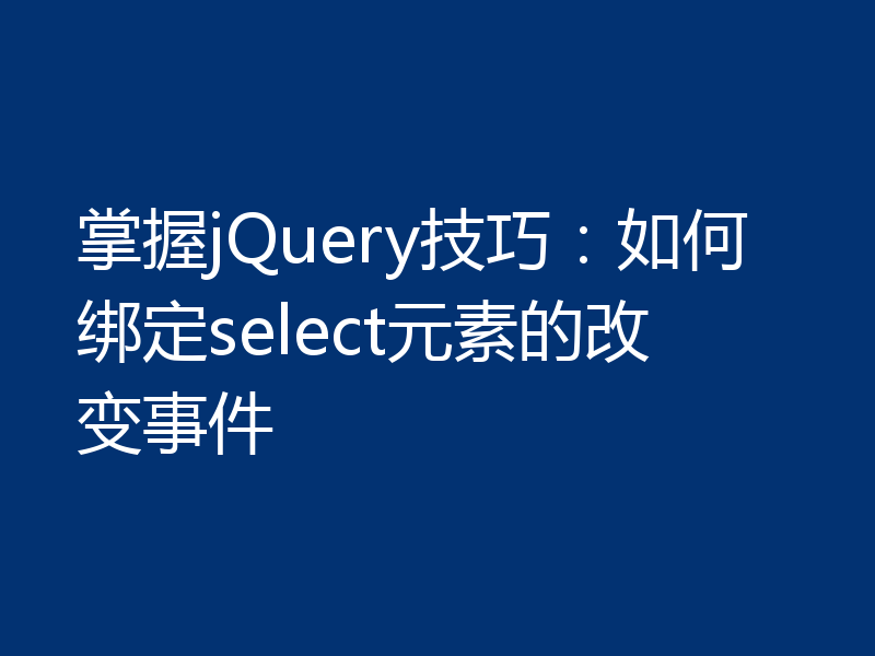 掌握jQuery技巧:如何绑定select元素的改变事件