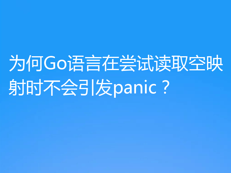 为何Go语言在尝试读取空映射时不会引发panic?