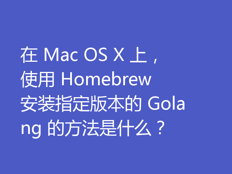 在 Mac OS X 上,使用 Homebrew 安装指定版本的 Golang 的方法是什么?