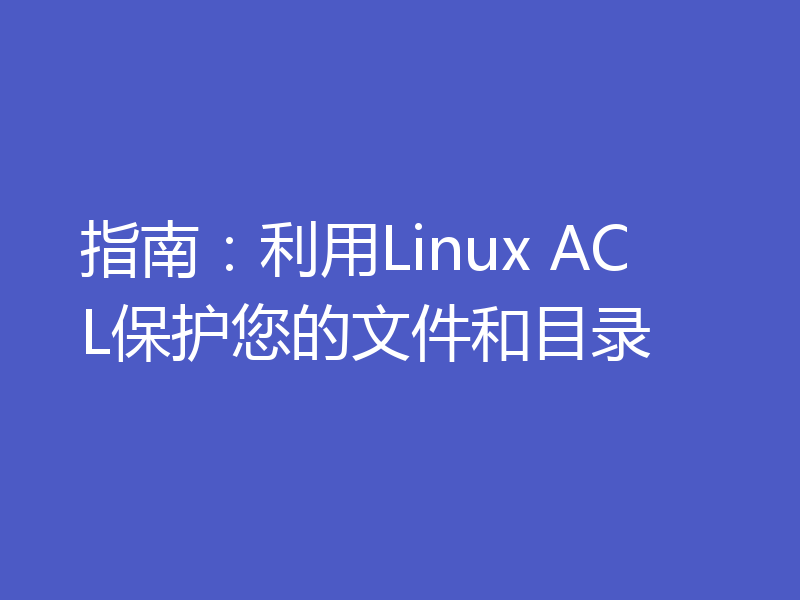 指南:利用Linux ACL保护您的文件和目录