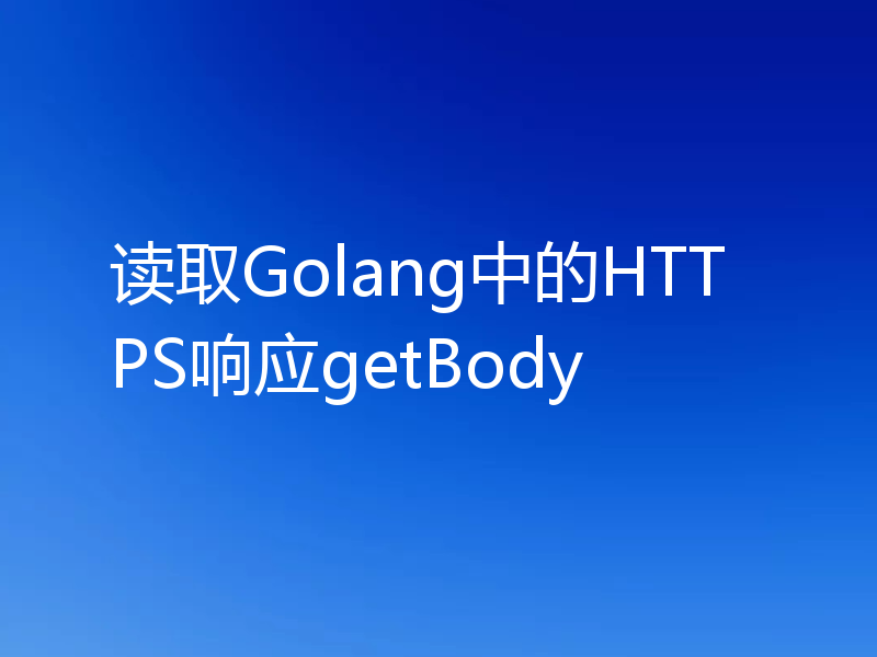 读取Golang中的HTTPS响应getBody