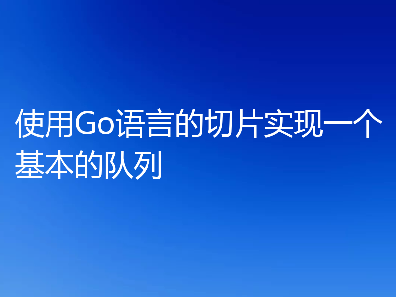 使用Go语言的切片实现一个基本的队列