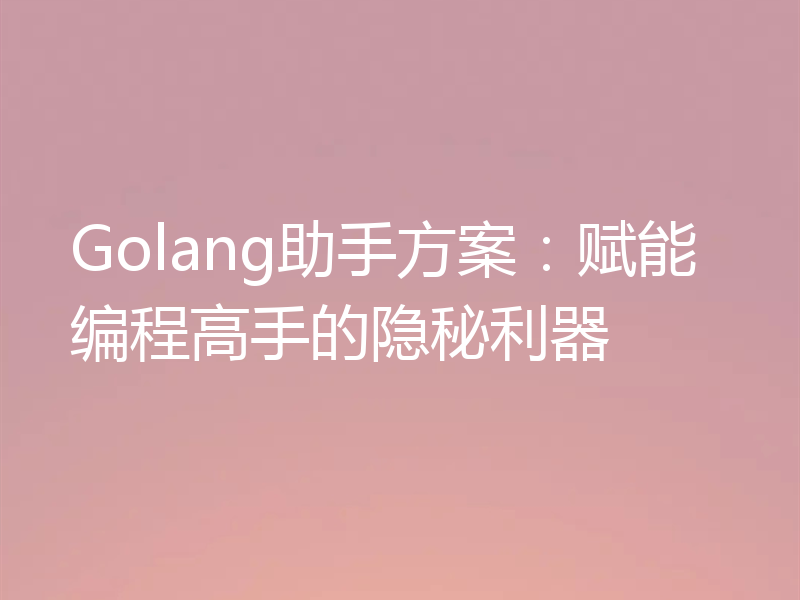 Golang助手方案:赋能编程高手的隐秘利器