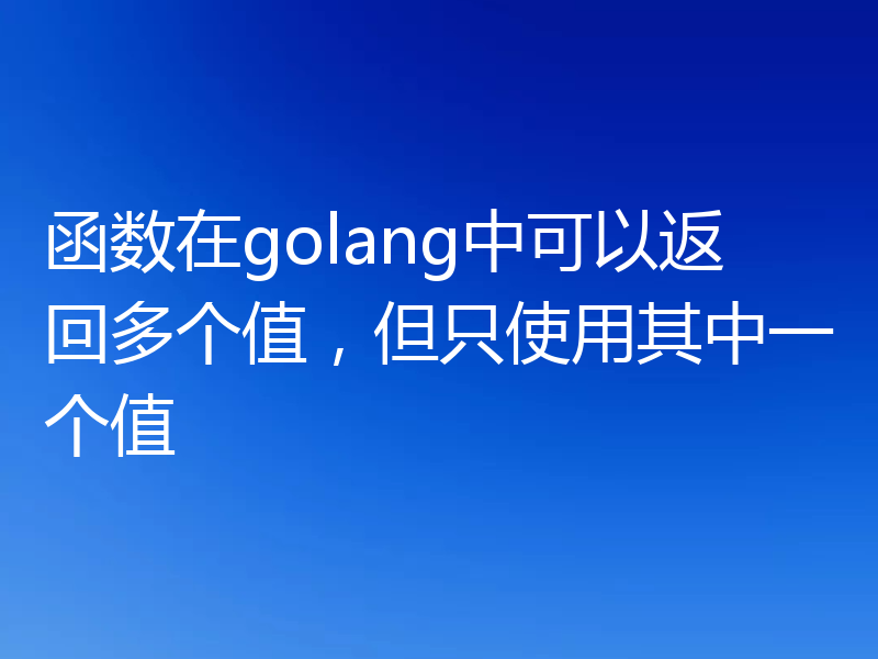 函数在golang中可以返回多个值,但只使用其中一个值