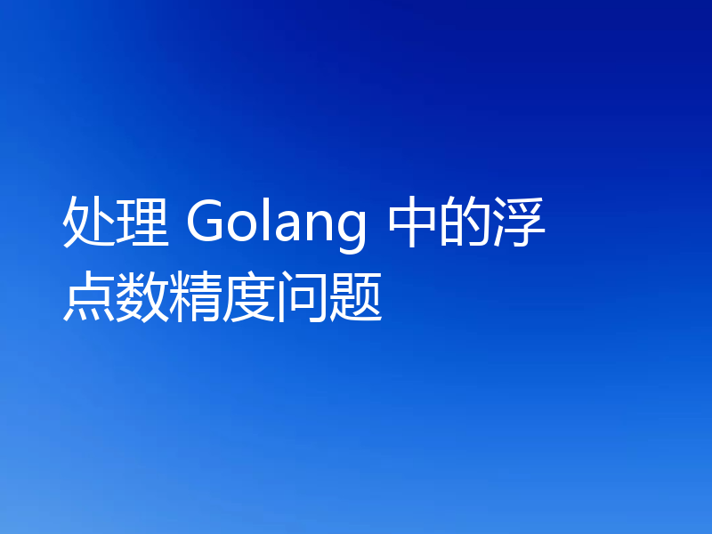 处理 Golang 中的浮点数精度问题