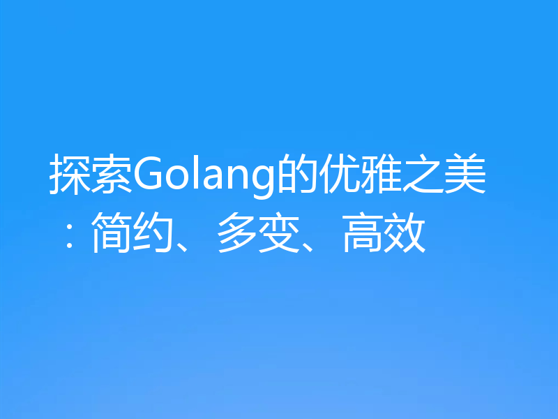 探索Golang的优雅之美:简约、多变、高效