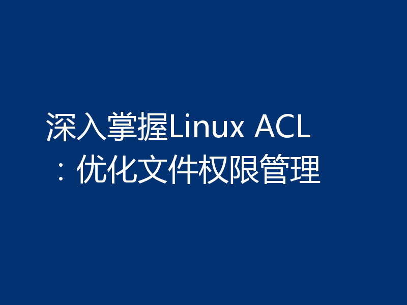 深入掌握Linux ACL:优化文件权限管理
