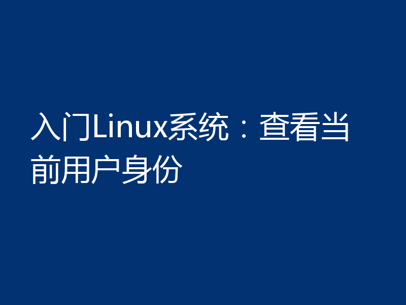 入门Linux系统:查看当前用户身份