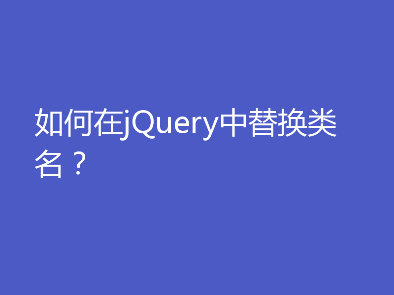 如何在jQuery中替换类名?