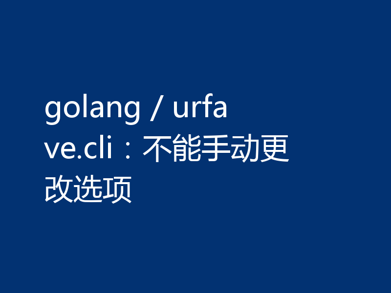 golang / urfave.cli:不能手动更改选项