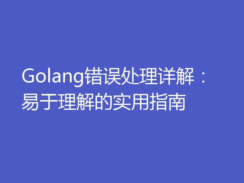 Golang错误处理详解:易于理解的实用指南