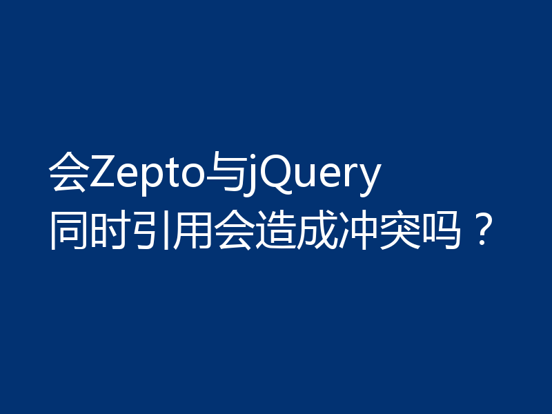 会Zepto与jQuery同时引用会造成冲突吗？