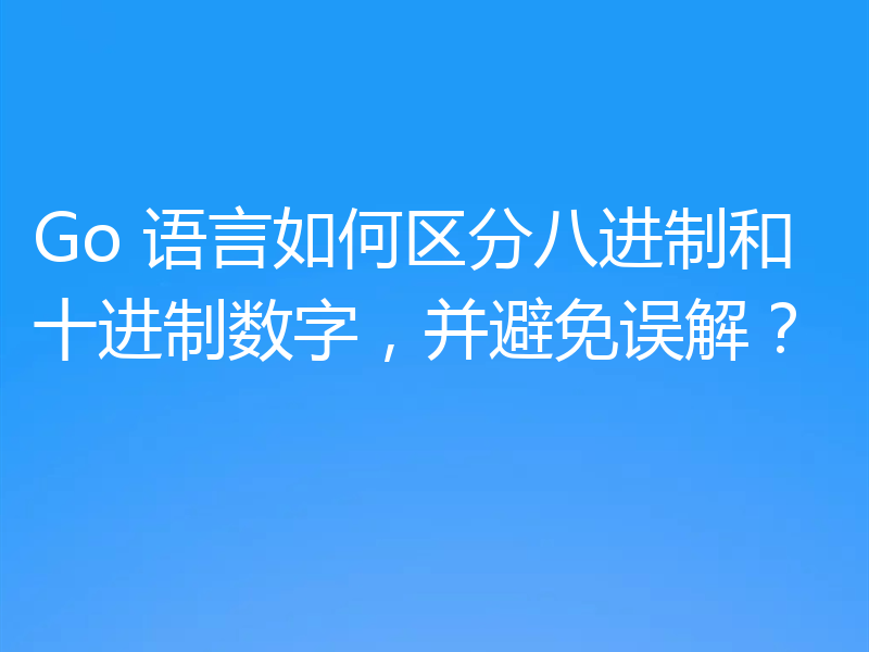 Go 语言如何区分八进制和十进制数字,并避免误解?