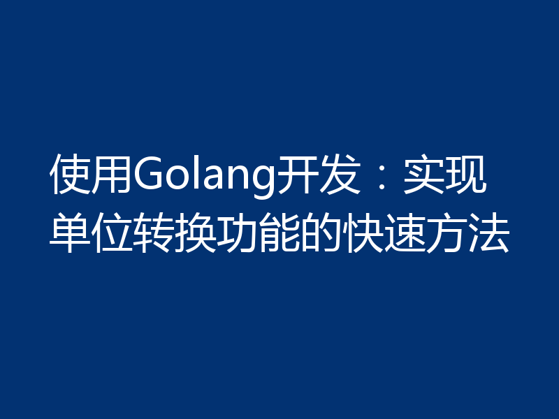 使用Golang开发:实现单位转换功能的快速方法