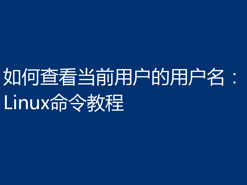 如何查看当前用户的用户名:Linux命令教程