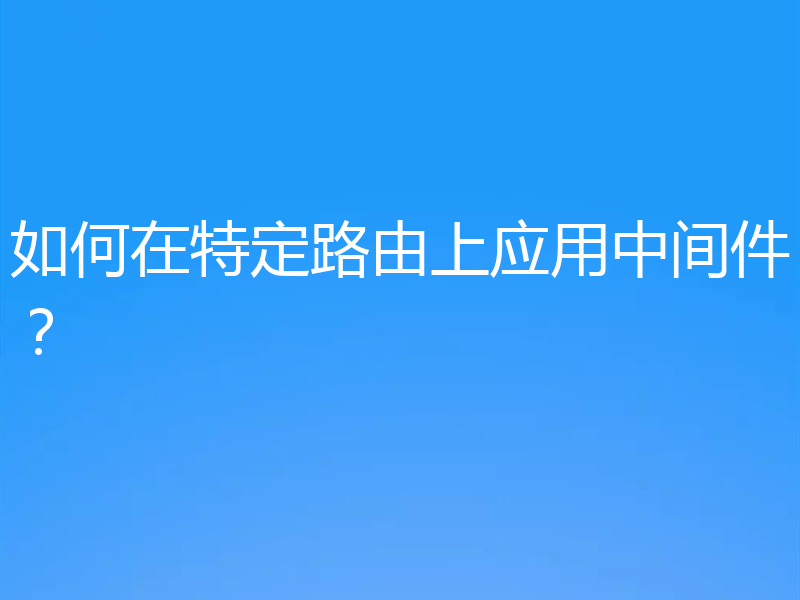 如何在特定路由上应用中间件?