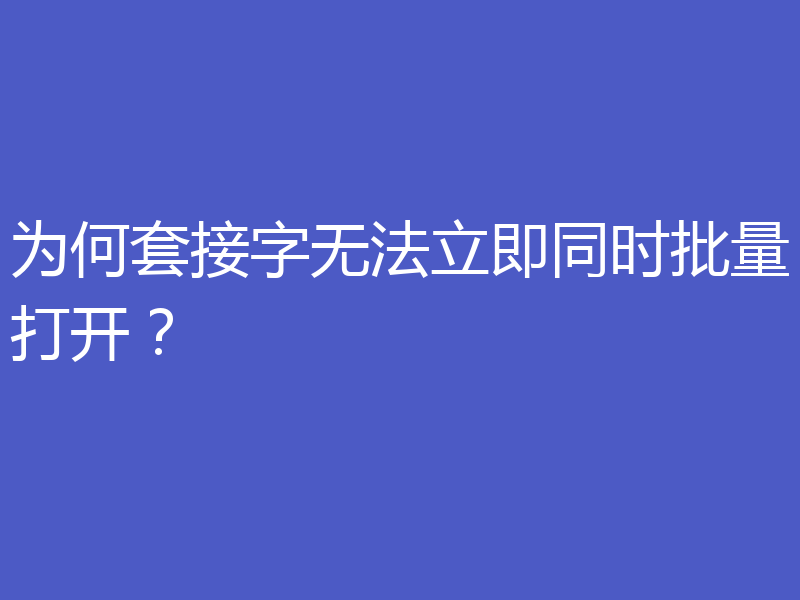 为何套接字无法立即同时批量打开?